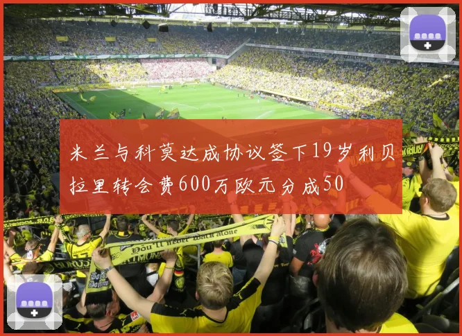 米兰与科莫达成协议签下19岁利贝拉里转会费600万欧元分成50